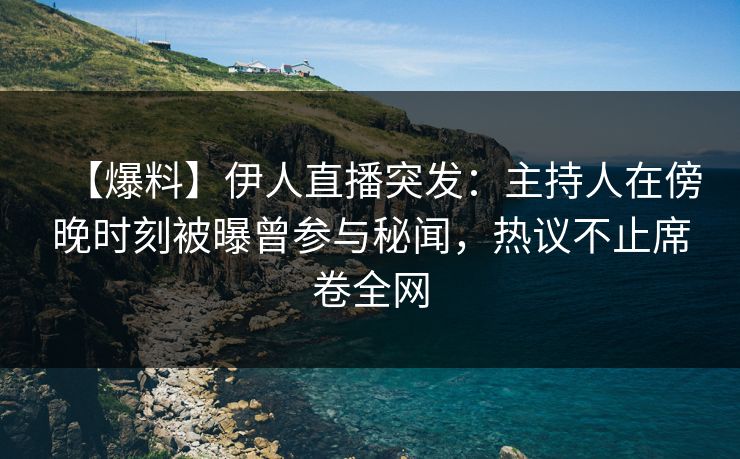 【爆料】伊人直播突发：主持人在傍晚时刻被曝曾参与秘闻，热议不止席卷全网