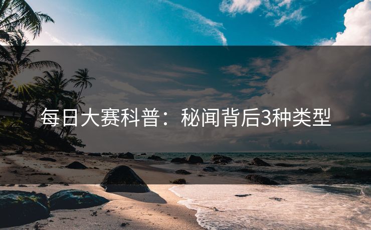 每日大赛科普：秘闻背后3种类型