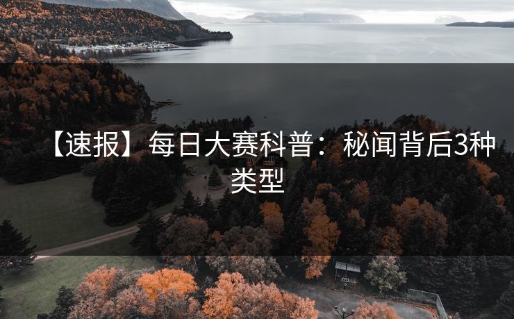 【速报】每日大赛科普：秘闻背后3种类型