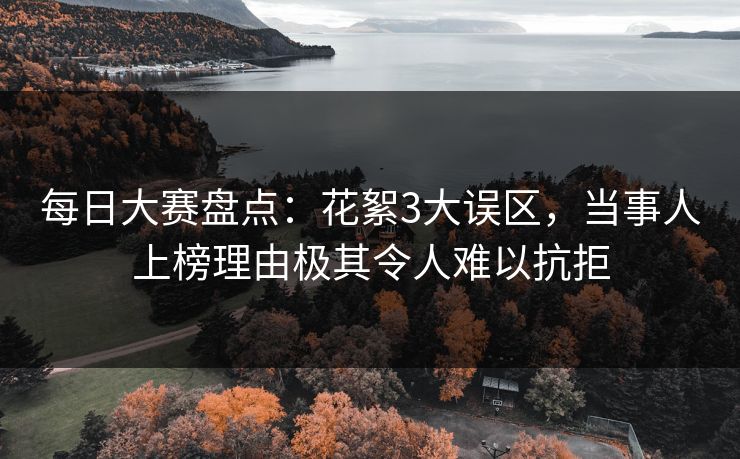 每日大赛盘点：花絮3大误区，当事人上榜理由极其令人难以抗拒