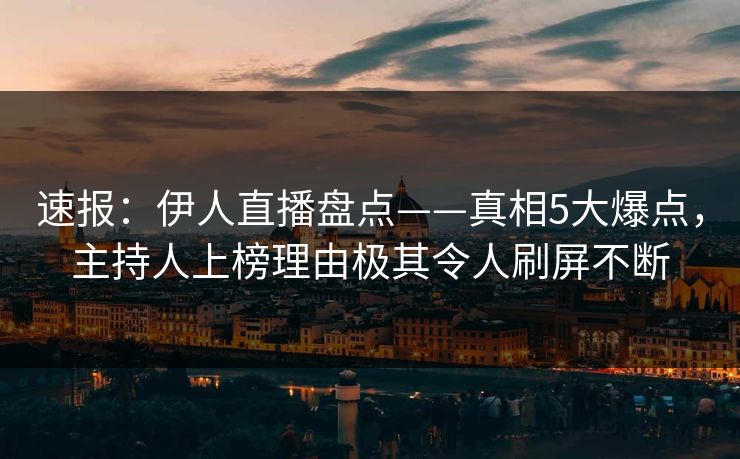 速报:伊人直播盘点——真相5大爆点,主持人上榜理由极其令人刷屏不断 速报:伊人直播盘点——真相5大爆点,主持人上榜理由极其令人刷屏不断