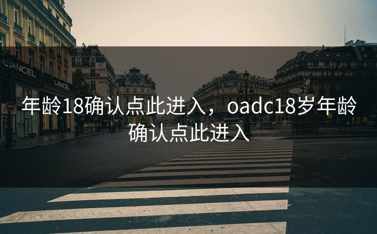 年龄18确认点此进入，oadc18岁年龄确认点此进入