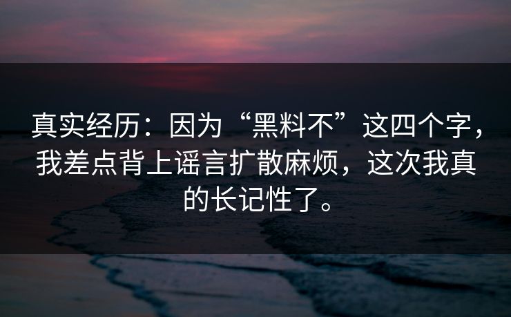真实经历：因为“黑料不”这四个字，我差点背上谣言扩散麻烦，这次我真的长记性了。
