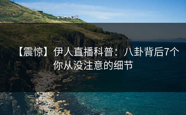【震惊】伊人直播科普：八卦背后7个你从没注意的细节