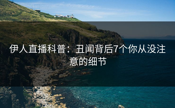伊人直播科普：丑闻背后7个你从没注意的细节
