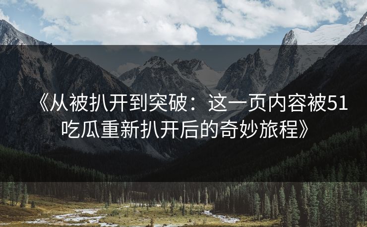 《从被扒开到突破：这一页内容被51吃瓜重新扒开后的奇妙旅程》